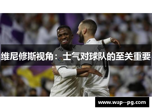 维尼修斯视角：士气对球队的至关重要