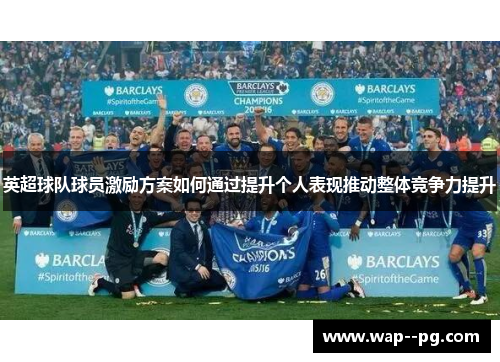英超球队球员激励方案如何通过提升个人表现推动整体竞争力提升