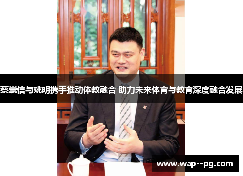 蔡崇信与姚明携手推动体教融合 助力未来体育与教育深度融合发展