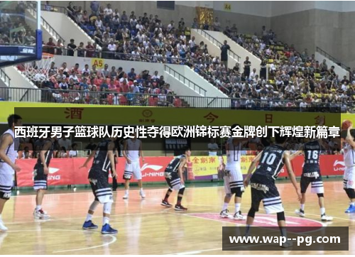 西班牙男子篮球队历史性夺得欧洲锦标赛金牌创下辉煌新篇章
