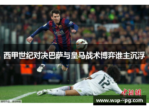 西甲世纪对决巴萨与皇马战术博弈谁主沉浮