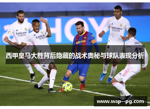 西甲皇马大胜背后隐藏的战术奥秘与球队表现分析 西甲皇马大胜背后隐藏的战术奥秘与球队表现分析