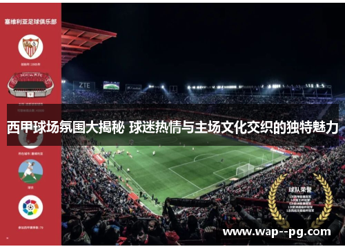西甲球场氛围大揭秘 球迷热情与主场文化交织的独特魅力 西甲球场氛围大揭秘 球迷热情与主场文化交织的独特魅力