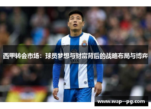 西甲转会市场:球员梦想与财富背后的战略布局与博弈 西甲转会市场:球员梦想与财富背后的战略布局与博弈