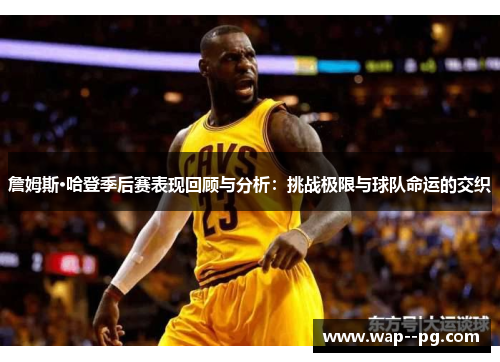 詹姆斯·哈登季后赛表现回顾与分析:挑战极限与球队命运的交织 詹姆斯·哈登季后赛表现回顾与分析:挑战极限与球队命运的交织