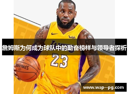 詹姆斯为何成为球队中的勤奋榜样与领导者探析 詹姆斯为何成为球队中的勤奋榜样与领导者探析