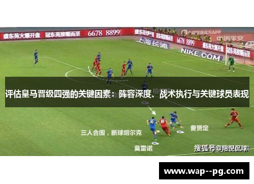 评估皇马晋级四强的关键因素:阵容深度、战术执行与关键球员表现 评估皇马晋级四强的关键因素:阵容深度、战术执行与关键球员表现