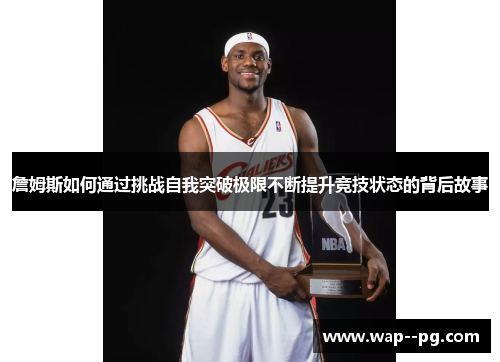 詹姆斯如何通过挑战自我突破极限不断提升竞技状态的背后故事 詹姆斯如何通过挑战自我突破极限不断提升竞技状态的背后故事
