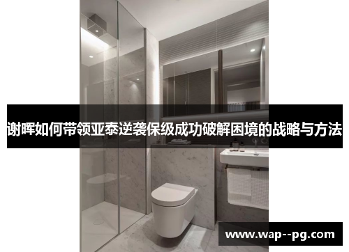 谢晖如何带领亚泰逆袭保级成功破解困境的战略与方法 谢晖如何带领亚泰逆袭保级成功破解困境的战略与方法