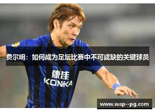 费尔明:如何成为足坛比赛中不可或缺的关键球员 费尔明:如何成为足坛比赛中不可或缺的关键球员
