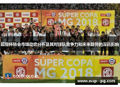 超级杯转会市场动态分析及其对球队竞争力和未来趋势的深远影响 超级杯转会市场动态分析及其对球队竞争力和未来趋势的深远影响