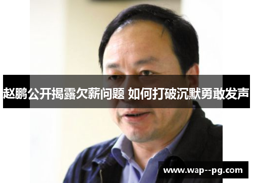 赵鹏公开揭露欠薪问题 如何打破沉默勇敢发声 赵鹏公开揭露欠薪问题 如何打破沉默勇敢发声