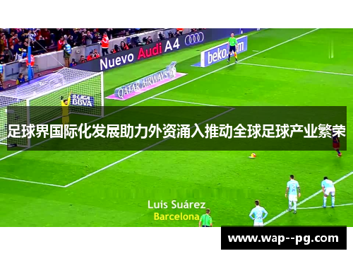 足球界国际化发展助力外资涌入推动全球足球产业繁荣 足球界国际化发展助力外资涌入推动全球足球产业繁荣