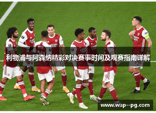 利物浦与阿森纳精彩对决赛事时间及观赛指南详解 利物浦与阿森纳精彩对决赛事时间及观赛指南详解