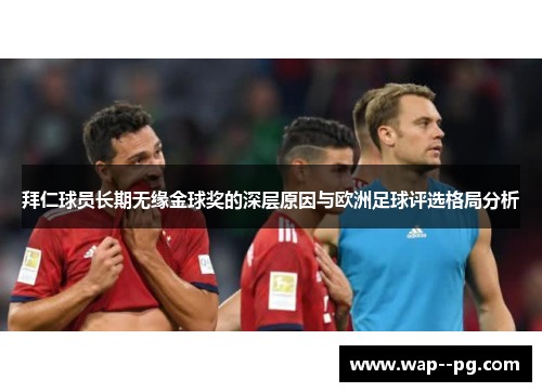 拜仁球员长期无缘金球奖的深层原因与欧洲足球评选格局分析 拜仁球员长期无缘金球奖的深层原因与欧洲足球评选格局分析