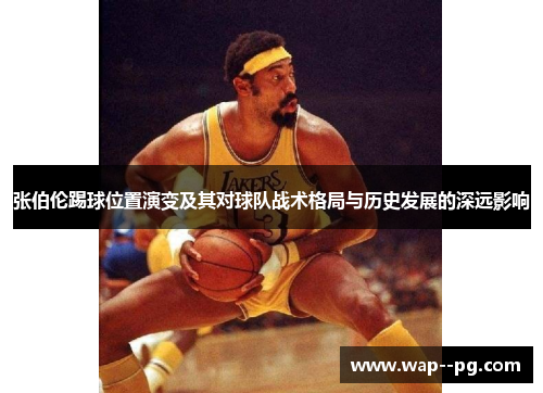 张伯伦踢球位置演变及其对球队战术格局与历史发展的深远影响 张伯伦踢球位置演变及其对球队战术格局与历史发展的深远影响