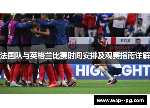 法国队与英格兰比赛时间安排及观赛指南详解 法国队与英格兰比赛时间安排及观赛指南详解