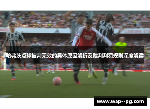 哈弗茨点球被判无效的具体原因解析及裁判判罚规则深度解读 哈弗茨点球被判无效的具体原因解析及裁判判罚规则深度解读