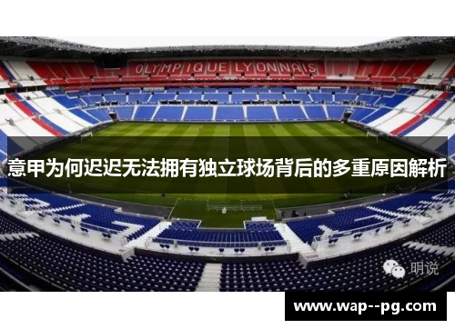 意甲为何迟迟无法拥有独立球场背后的多重原因解析 意甲为何迟迟无法拥有独立球场背后的多重原因解析