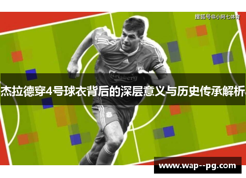 杰拉德穿4号球衣背后的深层意义与历史传承解析 杰拉德穿4号球衣背后的深层意义与历史传承解析