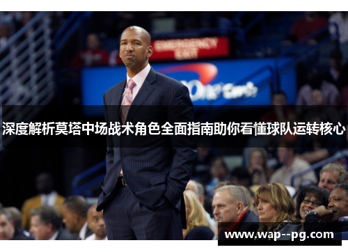 深度解析莫塔中场战术角色全面指南助你看懂球队运转核心 深度解析莫塔中场战术角色全面指南助你看懂球队运转核心