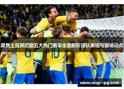 聚焦土耳其近期五大热门赛事全面解析球队表现与赛场亮点 聚焦土耳其近期五大热门赛事全面解析球队表现与赛场亮点