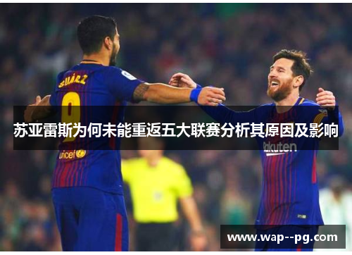 苏亚雷斯为何未能重返五大联赛分析其原因及影响 苏亚雷斯为何未能重返五大联赛分析其原因及影响