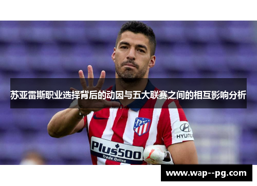 苏亚雷斯职业选择背后的动因与五大联赛之间的相互影响分析 苏亚雷斯职业选择背后的动因与五大联赛之间的相互影响分析