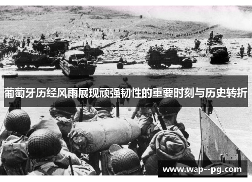 葡萄牙历经风雨展现顽强韧性的重要时刻与历史转折 葡萄牙历经风雨展现顽强韧性的重要时刻与历史转折