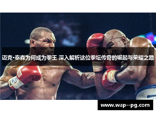 迈克·泰森为何成为拳王 深入解析这位拳坛传奇的崛起与荣耀之路 迈克·泰森为何成为拳王 深入解析这位拳坛传奇的崛起与荣耀之路
