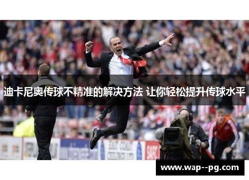 迪卡尼奥传球不精准的解决方法 让你轻松提升传球水平 迪卡尼奥传球不精准的解决方法 让你轻松提升传球水平