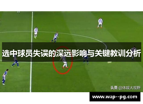 选中球员失误的深远影响与关键教训分析 选中球员失误的深远影响与关键教训分析