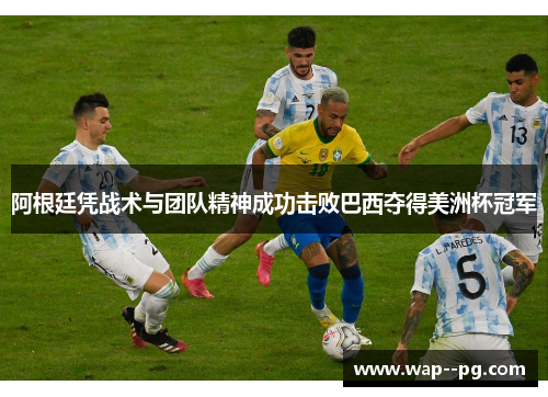 阿根廷凭战术与团队精神成功击败巴西夺得美洲杯冠军