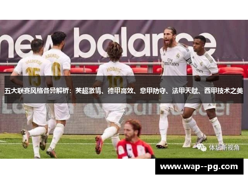 五大联赛风格各异解析:英超激情、德甲高效、意甲防守、法甲天赋、西甲技术之美 五大联赛风格各异解析:英超激情、德甲高效、意甲防守、法甲天赋、西甲技术之美