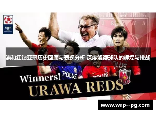 浦和红钻亚冠历史回顾与表现分析 深度解读球队的辉煌与挑战