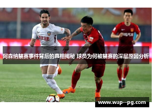 阿森纳禁赛事件背后的真相揭秘 球员为何被禁赛的深层原因分析