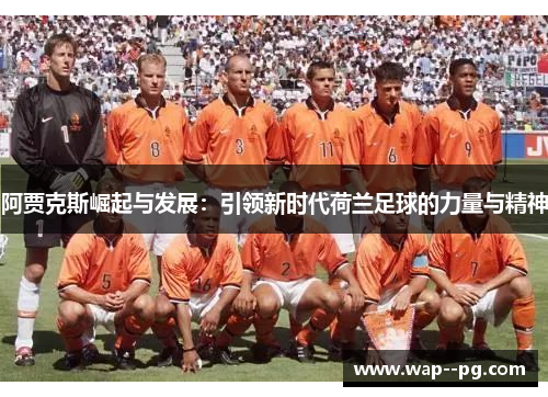 阿贾克斯崛起与发展:引领新时代荷兰足球的力量与精神
