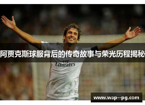 阿贾克斯球服背后的传奇故事与荣光历程揭秘