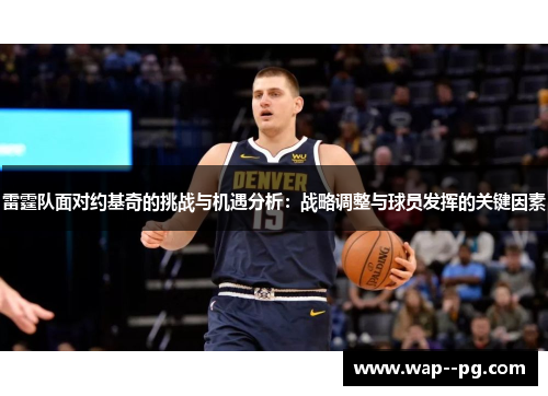 雷霆队面对约基奇的挑战与机遇分析:战略调整与球员发挥的关键因素