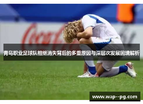 青岛职业足球队相继消失背后的多重原因与深层次发展困境解析