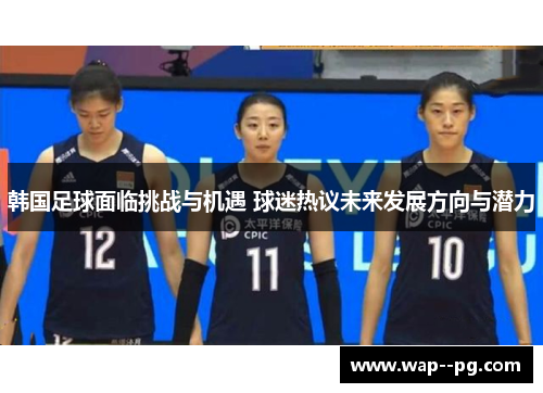韩国足球面临挑战与机遇 球迷热议未来发展方向与潜力