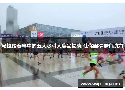 马拉松赛事中的五大吸引人奖品揭晓 让你跑得更有动力