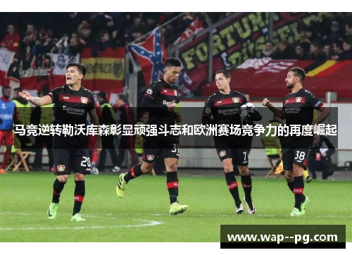 马竞逆转勒沃库森彰显顽强斗志和欧洲赛场竞争力的再度崛起