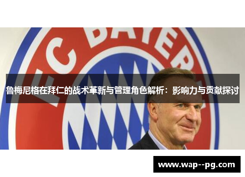 鲁梅尼格在拜仁的战术革新与管理角色解析：影响力与贡献探讨