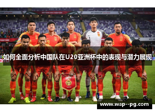 如何全面分析中国队在U20亚洲杯中的表现与潜力展现