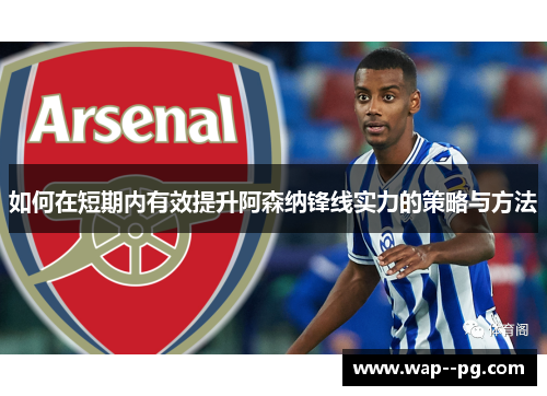 如何在短期内有效提升阿森纳锋线实力的策略与方法