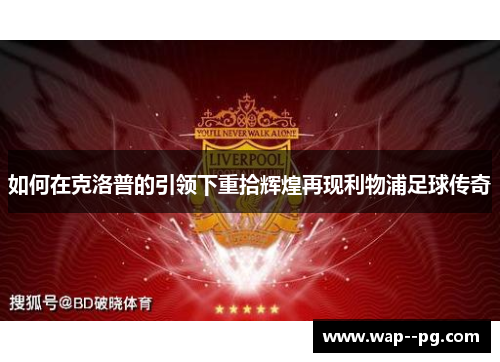 如何在克洛普的引领下重拾辉煌再现利物浦足球传奇