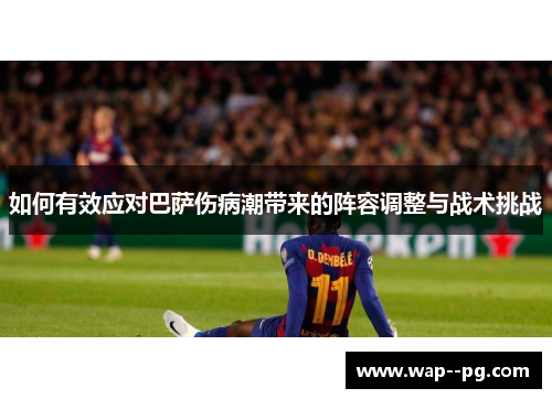 如何有效应对巴萨伤病潮带来的阵容调整与战术挑战