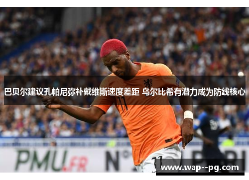巴贝尔建议孔帕尼弥补戴维斯速度差距 乌尔比希有潜力成为防线核心