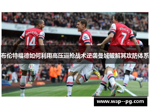 布伦特福德如何利用高压逼抢战术逆袭曼城破解其攻防体系